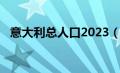 意大利总人口2023（意大利总人口2020）