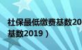 社保最低缴费基数2024 上海（社保最低缴费基数2019）