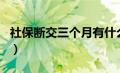 社保断交三个月有什么影响（社保断缴三个月）