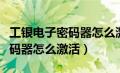 工银电子密码器怎么激活银行卡（工银电子密码器怎么激活）