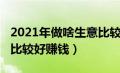 2021年做啥生意比较好（2021年做什么生意比较好赚钱）