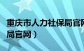 重庆市人力社保局官网登录（重庆市人力社保局官网）