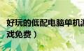 好玩的低配电脑单机游戏（好玩的低配电脑游戏免费）