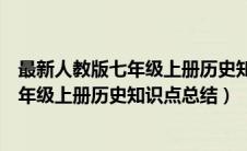 最新人教版七年级上册历史知识点总结汇总（最新人教版七年级上册历史知识点总结）