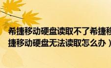 希捷移动硬盘读取不了希捷移动硬盘无法读取且有异响（希捷移动硬盘无法读取怎么办）