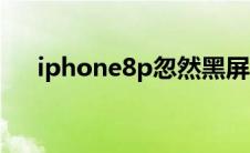 iphone8p忽然黑屏（iphone8p黑屏）