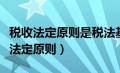 税收法定原则是税法基本原则中的核心（税收法定原则）