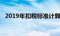 2019年扣税标准计算器（2019扣税标准）