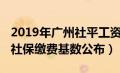 2019年广州社平工资出来了吗（2019年广州社保缴费基数公布）