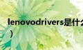 lenovodrivers是什么文件（lenovodrivers）