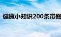 健康小知识200条带图（健康小知识200条）