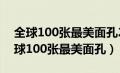 全球100张最美面孔2020完整榜单中国（全球100张最美面孔）