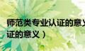 师范类专业认证的意义和价值（师范类专业认证的意义）