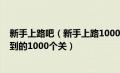 新手上路吧（新手上路1000个怎么办(详述新手上路可能碰到的1000个关）