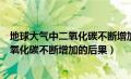 地球大气中二氧化碳不断增加的后果有哪些（地球大气中二氧化碳不断增加的后果）