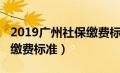 2019广州社保缴费标准查询（2019广州社保缴费标准）