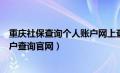 重庆社保查询个人账户网上查询入口（重庆社保查询个人账户查询官网）