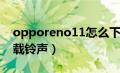 opporeno11怎么下载铃声（苹果11怎么下载铃声）