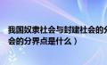 我国奴隶社会与封建社会的分界点（中国奴隶社会和封建社会的分界点是什么）