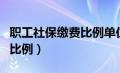 职工社保缴费比例单位和个人（职工社保缴费比例）