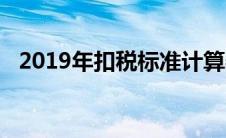 2019年扣税标准计算器（2019扣税标准）