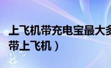 上飞机带充电宝最大多少毫安（充电宝多大能带上飞机）