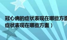 冠心病的症状表现在哪些方面能引起嗓子肿痛吗（冠心病的症状表现在哪些方面）