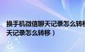 换手机微信聊天记录怎么转移到新手机上去（换手机微信聊天记录怎么转移）