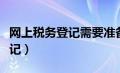 网上税务登记需要准备什么材料（网上税务登记）