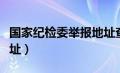 国家纪检委举报地址查询（国家纪检委举报地址）