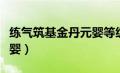 练气筑基金丹元婴等级划分（练气筑基金丹元婴）