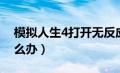 模拟人生4打开无反应（模拟人生4打不开怎么办）