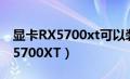 显卡RX5700xt可以装win7系统吗（显卡RX5700XT）