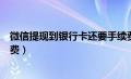 微信提现到银行卡还要手续费（从微信提现到银行卡要手续费）