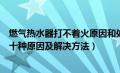 燃气热水器打不着火原因和处理方法视频（热水器打不着火十种原因及解决方法）