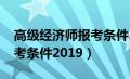 高级经济师报考条件2024年（高级经济师报考条件2019）