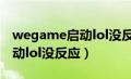 wegame启动lol没反应怎么办（wegame启动lol没反应）