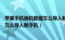 苹果手机换机数据怎么导入新手机视频（苹果手机换机数据怎么导入新手机）