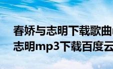 春娇与志明下载歌曲mp3百度网盘（春娇与志明mp3下载百度云）