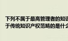 下列不属于最高管理者的知识产权管理直接职责的是（不属于传统知识产权范畴的是什么权）