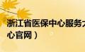 浙江省医保中心服务大厅地址（浙江省医保中心官网）