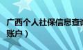 广西个人社保信息查询窗口（广西区社保个人账户）