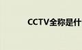 CCTV全称是什么（cctv全称）