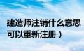 建造师注销什么意思（建造师注销后多长时间可以重新注册）