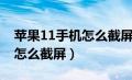 苹果11手机怎么截屏视频教程（苹果11手机怎么截屏）