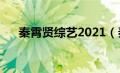 秦霄贤综艺2021（秦霄贤综艺有哪些）