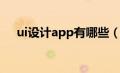 ui设计app有哪些（ui设计软件有哪些）