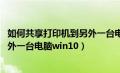 如何共享打印机到另外一台电脑win7（如何共享打印机到另外一台电脑win10）