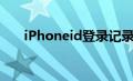 iPhoneid登录记录（iphoneid登录）