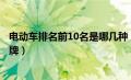 电动车排名前10名是哪几种（电动车排名前十位的是哪些品牌）